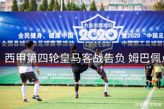 西甲第四轮皇马客战告负 姆巴佩点球失误错失良机